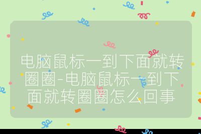 電腦鼠標一到下面就轉圈圈-電腦鼠標一到下面就轉圈圈怎么回事