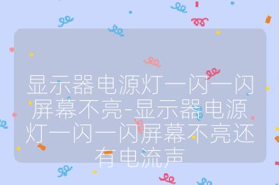 顯示器電源燈一閃一閃屏幕不亮-顯示器電源燈一閃一閃屏幕不亮還有電流聲
