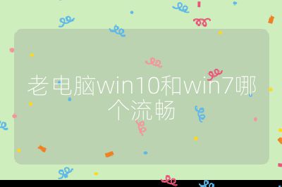 老電腦win10和win7哪個流暢
