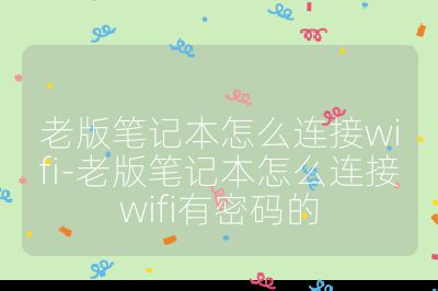 老版筆記本怎么連接wifi-老版筆記本怎么連接wifi有密碼的