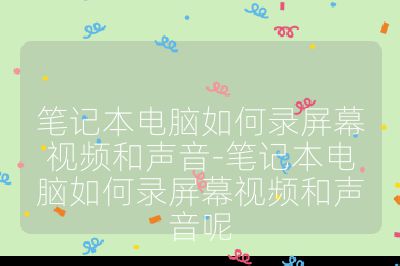筆記本電腦如何錄屏幕視頻和聲音-筆記本電腦如何錄屏幕視頻和聲音呢