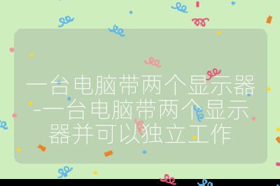 一臺電腦帶兩個(gè)顯示器-一臺電腦帶兩個(gè)顯示器并可以獨(dú)立工作