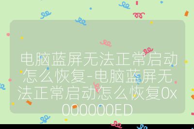 電腦藍屏無法正常啟動怎么恢復-電腦藍屏無法正常啟動怎么恢復0x000000ED