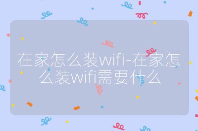 在家怎么裝wifi-在家怎么裝wifi需要什么