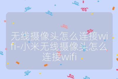 無線攝像頭怎么連接wifi-小米無線攝像頭怎么連接wifi