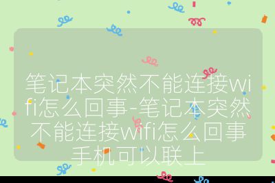 筆記本突然不能連接wifi怎么回事-筆記本突然不能連接wifi怎么回事手機可以聯(lián)上
