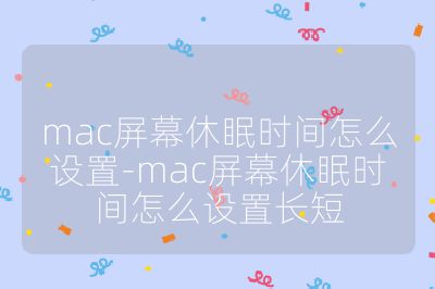 mac屏幕休眠時間怎么設置-mac屏幕休眠時間怎么設置長短