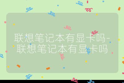 聯想筆記本有顯卡嗎-聯想筆記本有顯卡嗎