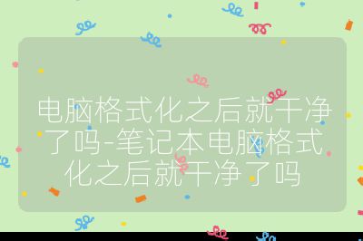 電腦格式化之后就干凈了嗎-筆記本電腦格式化之后就干凈了嗎