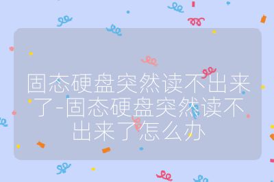 固態硬盤突然讀不出來了-固態硬盤突然讀不出來了怎么辦