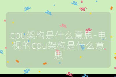 cpu架構是什么意思-電視的cpu架構是什么意思