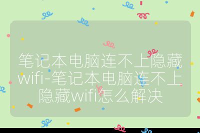 筆記本電腦連不上隱藏wifi-筆記本電腦連不上隱藏wifi怎么解決