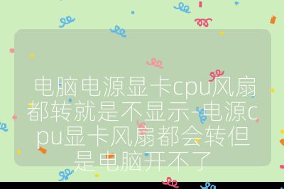 電腦電源顯卡cpu風扇都轉就是不顯示-電源cpu顯卡風扇都會轉但是電腦開不了