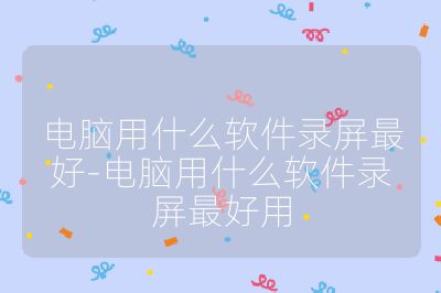 電腦用什么軟件錄屏最好-電腦用什么軟件錄屏最好用