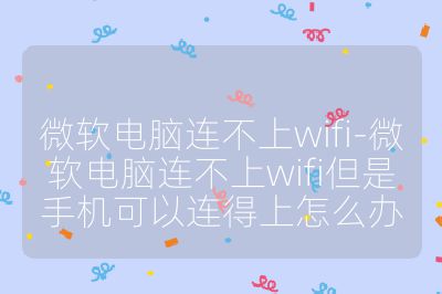 微軟電腦連不上wifi-微軟電腦連不上wifi但是手機可以連得上怎么辦