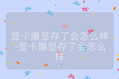 顯卡爆顯存了會(huì)怎么樣-顯卡爆顯存了會(huì)怎么樣