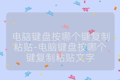 電腦鍵盤按哪個(gè)鍵復(fù)制粘貼-電腦鍵盤按哪個(gè)鍵復(fù)制粘貼文字