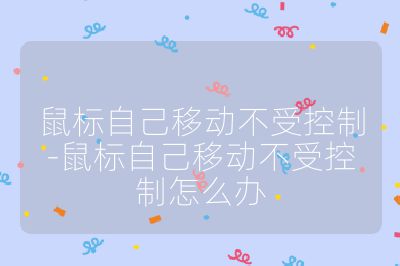 鼠標(biāo)自己移動(dòng)不受控制-鼠標(biāo)自己移動(dòng)不受控制怎么辦