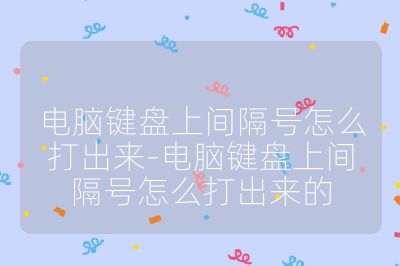 電腦鍵盤上間隔號怎么打出來-電腦鍵盤上間隔號怎么打出來的
