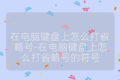 在電腦鍵盤上怎么打省略號-在電腦鍵盤上怎么打省略號的符號