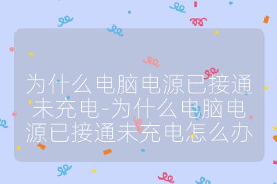 為什么電腦電源已接通未充電-為什么電腦電源已接通未充電怎么辦
