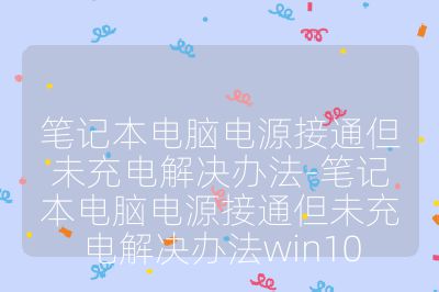 筆記本電腦電源接通但未充電解決辦法-筆記本電腦電源接通但未充電解決辦法win10