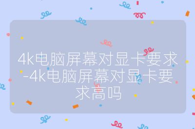 4k電腦屏幕對顯卡要求-4k電腦屏幕對顯卡要求高嗎