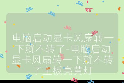 電腦啟動顯卡風扇轉一下就不轉了-電腦啟動顯卡風扇轉一下就不轉了主板亮黃燈
