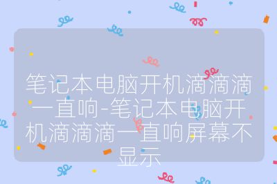 筆記本電腦開機滴滴滴一直響-筆記本電腦開機滴滴滴一直響屏幕不顯示