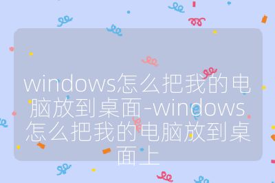 windows怎么把我的電腦放到桌面-windows怎么把我的電腦放到桌面上