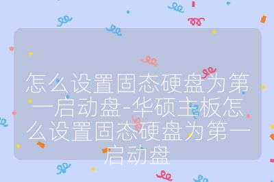 怎么設置固態硬盤為第一啟動盤-華碩主板怎么設置固態硬盤為第一啟動盤