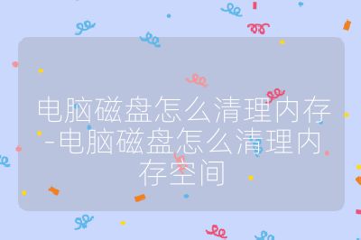 電腦磁盤怎么清理內(nèi)存-電腦磁盤怎么清理內(nèi)存空間