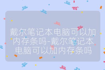 戴爾筆記本電腦可以加內存條嗎-戴爾筆記本電腦可以加內存條嗎