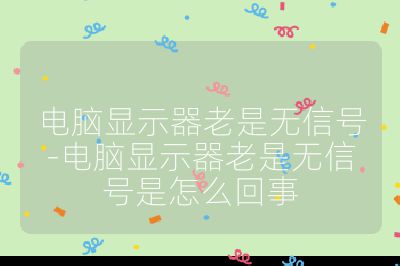 電腦顯示器老是無信號-電腦顯示器老是無信號是怎么回事