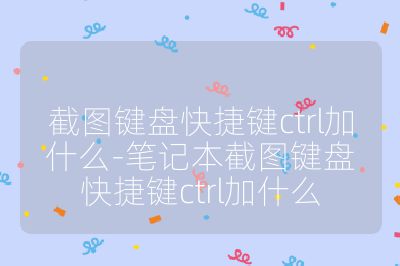 截圖鍵盤快捷鍵ctrl加什么-筆記本截圖鍵盤快捷鍵ctrl加什么