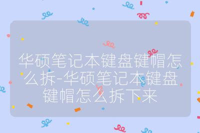 華碩筆記本鍵盤鍵帽怎么拆-華碩筆記本鍵盤鍵帽怎么拆下來