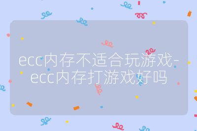 ecc內存不適合玩游戲-ecc內存打游戲好嗎