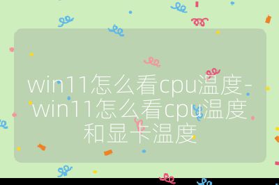 win11怎么看cpu溫度-win11怎么看cpu溫度和顯卡溫度