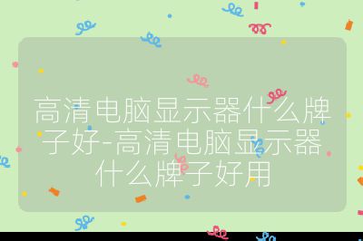 高清電腦顯示器什么牌子好-高清電腦顯示器什么牌子好用