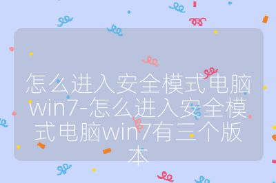 怎么進(jìn)入安全模式電腦win7-怎么進(jìn)入安全模式電腦win7有三個(gè)版本