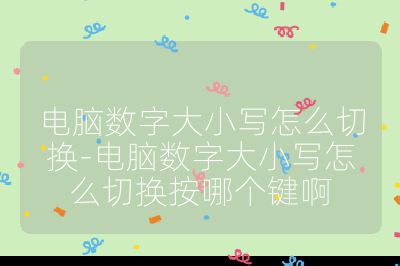 電腦數字大小寫怎么切換-電腦數字大小寫怎么切換按哪個鍵啊