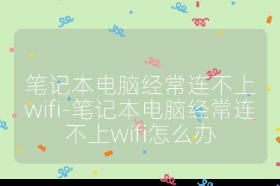 筆記本電腦經常連不上wifi-筆記本電腦經常連不上wifi怎么辦