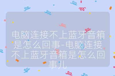 電腦連接不上藍牙音箱是怎么回事-電腦連接不上藍牙音箱是怎么回事兒