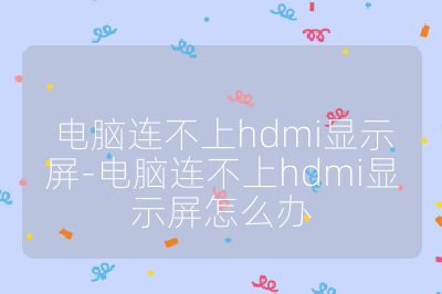 電腦連不上hdmi顯示屏-電腦連不上hdmi顯示屏怎么辦