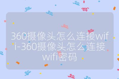 360攝像頭怎么連接wifi-360攝像頭怎么連接wifi密碼