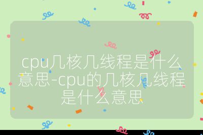 cpu幾核幾線程是什么意思-cpu的幾核幾線程是什么意思
