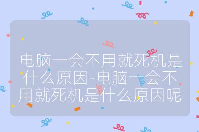 電腦一會不用就死機是什么原因-電腦一會不用就死機是什么原因呢