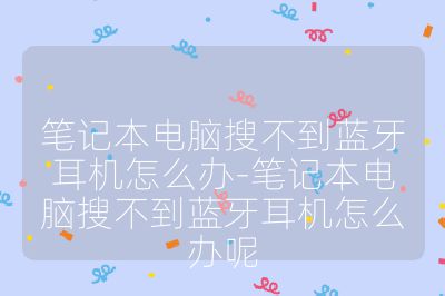 筆記本電腦搜不到藍牙耳機怎么辦-筆記本電腦搜不到藍牙耳機怎么辦呢
