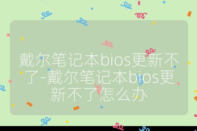 戴爾筆記本bios更新不了-戴爾筆記本bios更新不了怎么辦