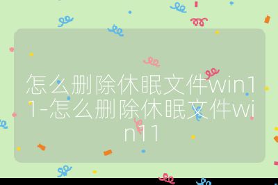 怎么刪除休眠文件win11-怎么刪除休眠文件win11